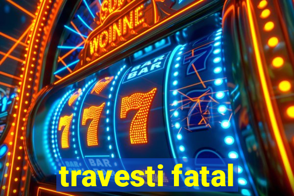 travesti fatal